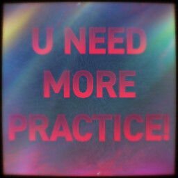 U NEED MORE PRACTICE