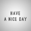 HAVE A NICE DAY