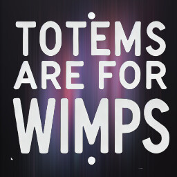 Totems Are for Wimps