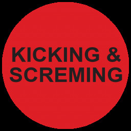 Kicking and screaming