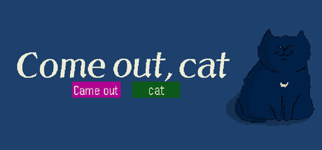 Come out, cat