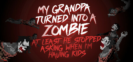 My grandpa turned into a zombie. At least he stopped asking when I’m having kids.