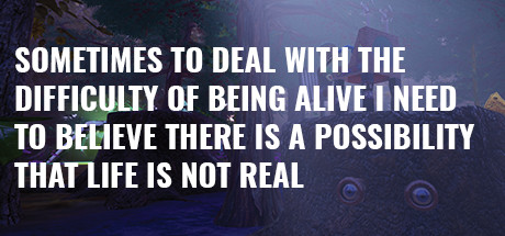 Sometimes to Deal with the Difficulty of Being Alive, I Need to Believe There Is a Possibility That Life Is Not Real.