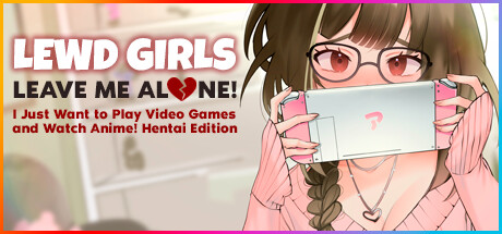 Lewd Girls, Leave Me Alone! I Just Want to Play Video Games and Watch Anime! - Hentai Edition