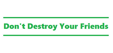 Don't Destroy Your Friends