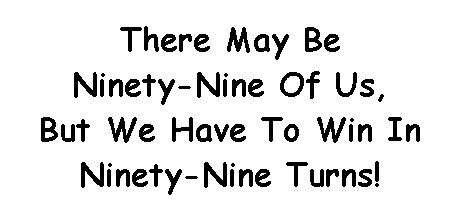 There May Be Ninety-Nine Of Us, But We Have To Win In Ninety-Nine Turns!