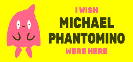 I wish Michael Phantomino were here